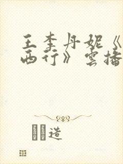 王李丹妮《一路西行》云播电影在线