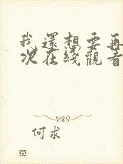 我还想要再来一次在线观看完整版