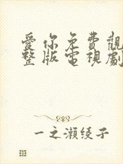 爱你免费观看完整版电视剧高清