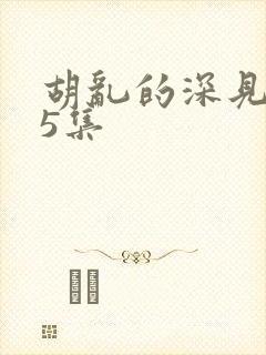 胡乱的深见君第5集