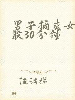 男子捅爽女子屁股30分钟