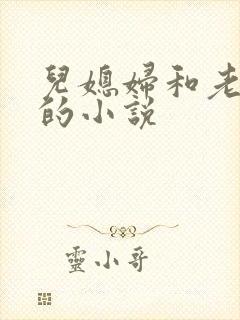 儿媳妇和老公公的小说