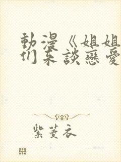 动漫《姐姐,我们来谈恋爱吧》在