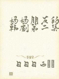 妈妈朋友的儿子韩剧第二集在线看