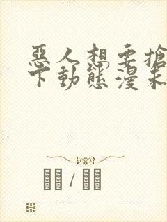 恶人想要抢救一下动态漫未删减版在线观看