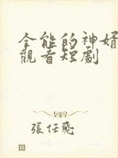 全能的神婿免费观看短剧封面