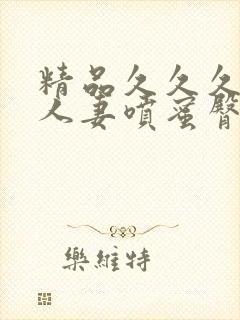 精品久久久久久人妻喷蜜臀av