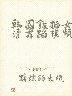 韩国饭拍女团高清舞蹈视频