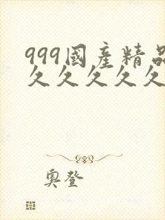 999国产精品久久久久久