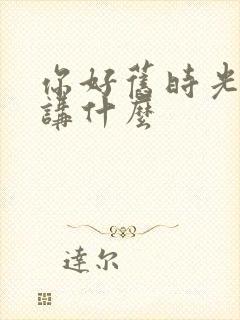 你好旧时光小说讲什么