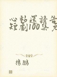 心动还请告诉我短剧100集免费观看封面