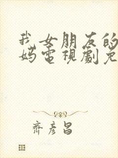 我女朋友的新妈妈电视剧免费观看