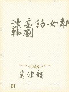 漂亮的女邻居3韩剧