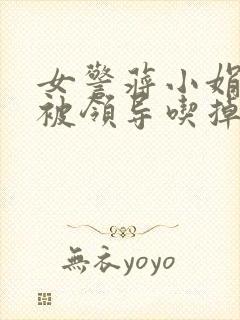 女警蒋小娟的奶被领导吃掉了