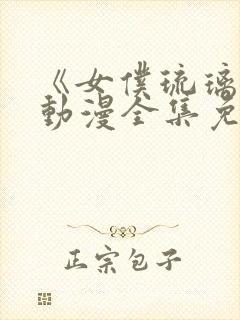 《女仆琉璃川》动漫全集免费观看中