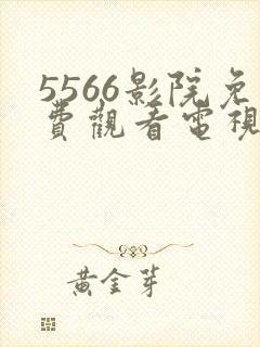 5566影院免费观看电视剧高清全集