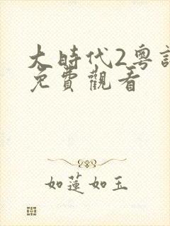 大时代2粤语版免费观看