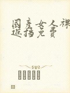 国产女人裸体无遮挡免费