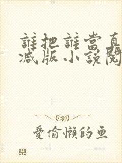 谁把谁当真无删减版小说阅读