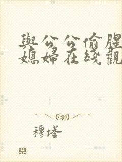 与公公偷腥的儿媳妇在线观看