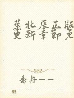 叶北辰正版最新更新章节免费阅读