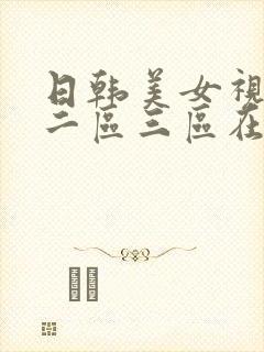 日韩美女视频区二区三区在线视频