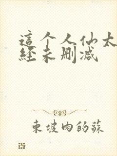 这个人仙太过正经未删减