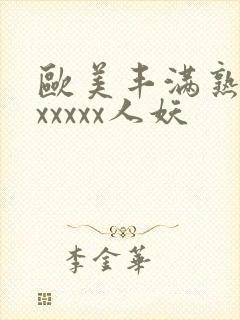 欧美丰满熟妇乱xxxxx人妖