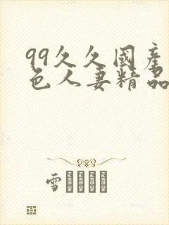 99久久国产黄色人妻精品免费