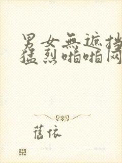 男女无遮挡做爰猛烈啪啪网站