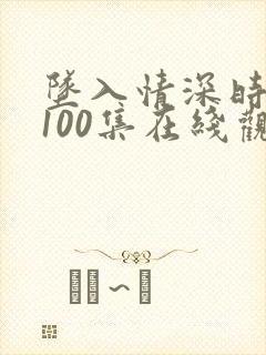 坠入情深时短剧100集在线观看免费