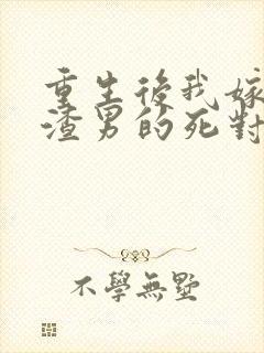 重生后我嫁给了渣男的死对头在线