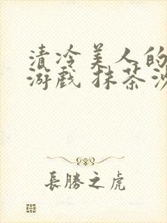 清冷美人的神奇游戏 抹茶沙冰结局