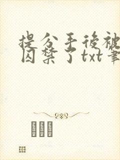 提分手后被男友囚禁了txt笔趣阁