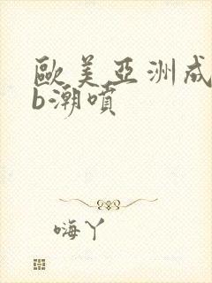 欧美亚洲成人艹b潮喷