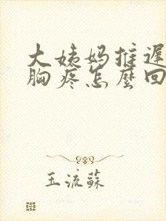 大姨妈推迟5天胸疼怎么回事