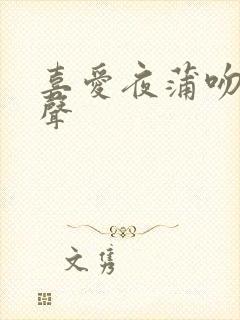 喜爱夜蒲吻戏原声