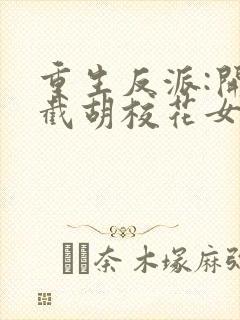 重生反派:开局截胡校花女主无删减全文封面