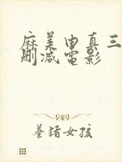 麻美由真三级无删减电影