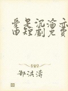 爱是沉沦亦是自由短剧免费观看