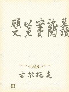 顾以安沈慕梨全文免费阅读