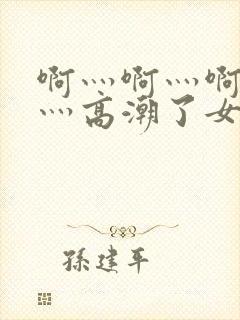 啊灬啊灬啊灬快灬高潮了女