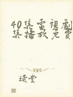 40集电视剧全集播放免费观看软件