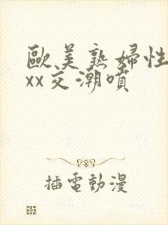 欧美熟妇性xxxx交潮喷封面