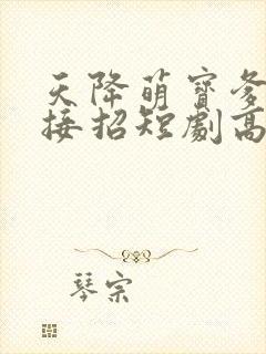 天降萌宝爹地快接招短剧高清观看