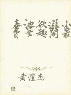 春池欲涨小说免费笔趣阁最新章节