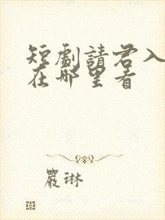 短剧请君入我怀在哪里看