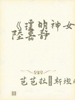 《琼明神女录》陆嘉静