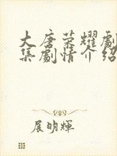 大唐荣耀剧情分集剧情介绍剧情吧