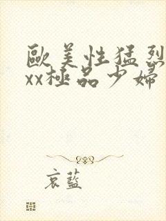 欧美性猛烈xxxx极品少妇